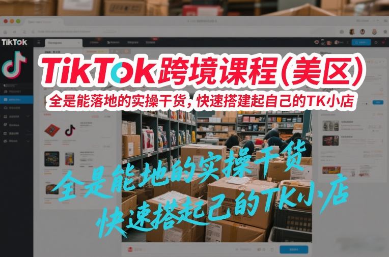 TikTok跨境课程（美区），全是能落地的实操干货，快速搭建起自己的TK小店-智云网