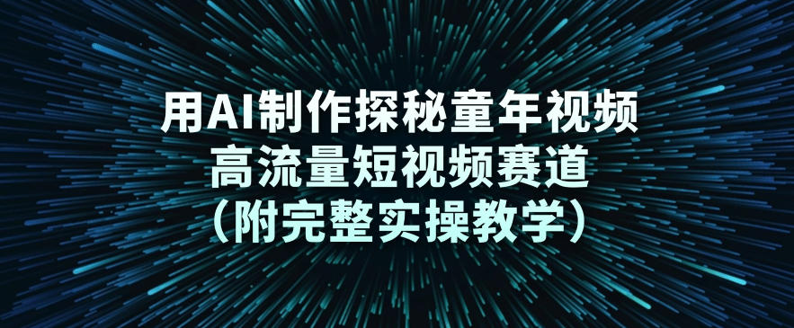 用AI制作探秘童年视频，高流量短视频赛道（附完整实操教学）-智云网