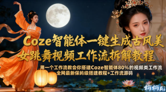 Coze智能体一键生成古风美女跳舞视频工作流拆解教程，全网最新保姆级搭建教程+工作流源码-智云网