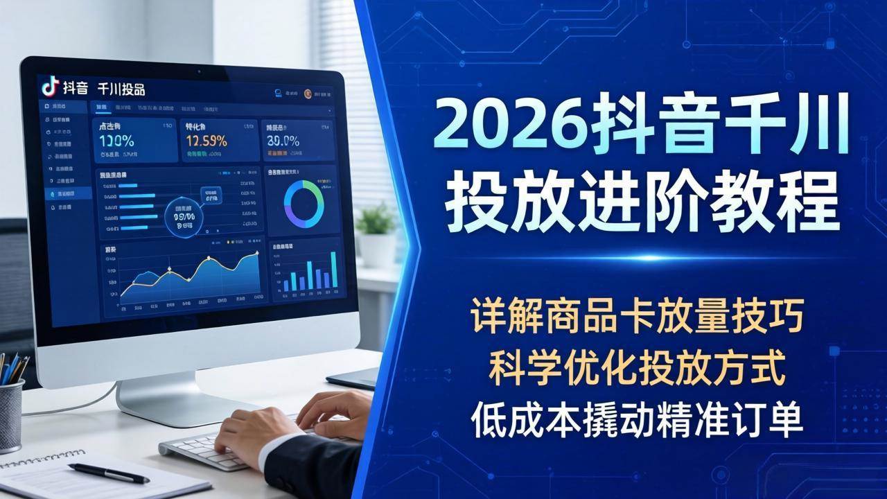 （18184期）2026抖音千川投放进阶教程，详解商品卡放量技巧，科学优化投放方式，低成本撬动精准订单-智云网
