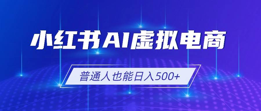 （19230期）小红书AI虚拟电商2.0，AI软件+SEO技术，单店日入500+，可多店铺矩阵放大-智云网