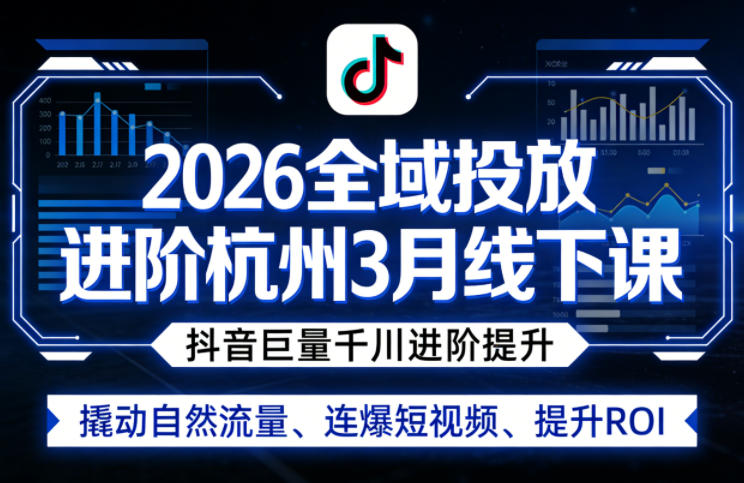 2026全域投放进阶杭州3月线下课，抖音巨量千川进阶提升，撬动自然流量、连爆短视频、提升ROI-智云网
