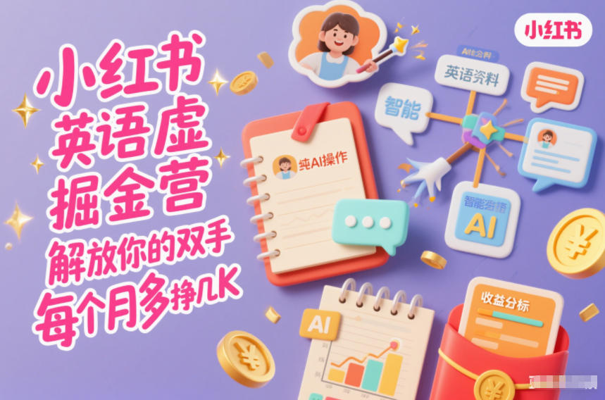 小红书英语虚拟资料掘金营，纯AI操作，解放你的双手，每个月多挣几K-智云网