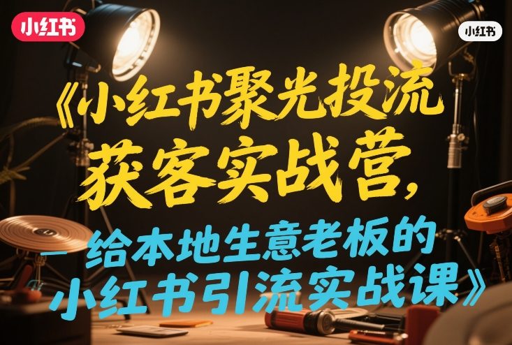小红书聚光投流获客实战营，给本地生意老板的小红书引流实战课-智云网