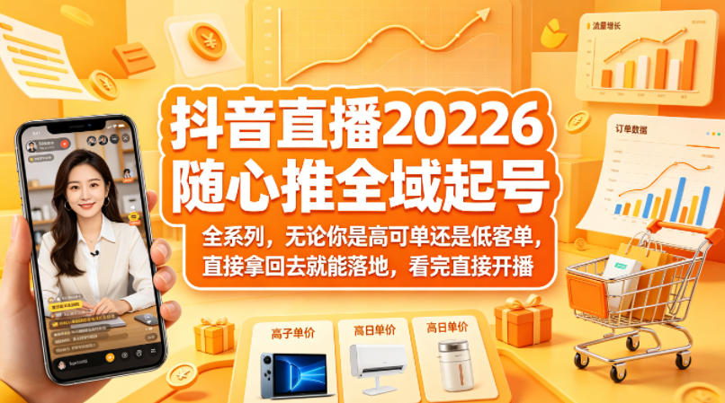 抖音直播2026随心推全域起号全系列，无论你是高可单还是低客单，直接拿回去就能落地，看完直接开播-智云网