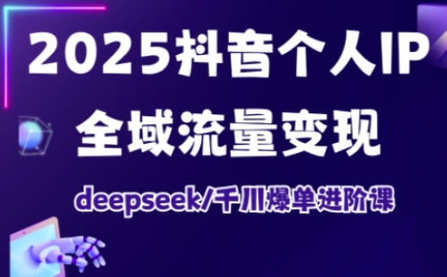 抖音个人IP全域流量变现进阶课，deepseek千川爆单进阶课(更新2026年05月)-智云网