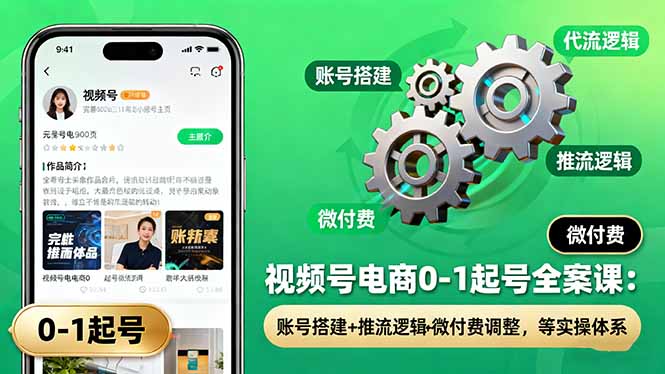 视频号电商0-1起号全案课：账号搭建+推流逻辑+微付费调整，等实操体系-智云网