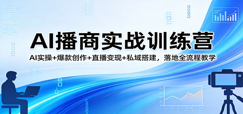 AI播商实战训练营：AI实操+爆款创作+直播变现+私域搭建，落地全流程教学-智云网