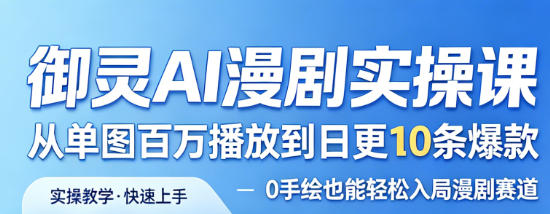 御灵AI漫剧实操课，从单图百万播放到日更10条爆款，0手绘也能轻松入局漫剧赛道-智云网
