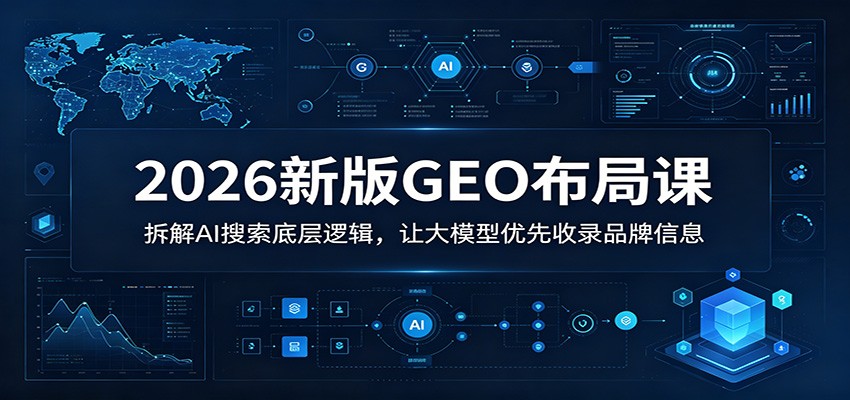 2026新版GEO布局课：拆解AI搜索底层逻辑，让大模型优先收录品牌信息-智云网