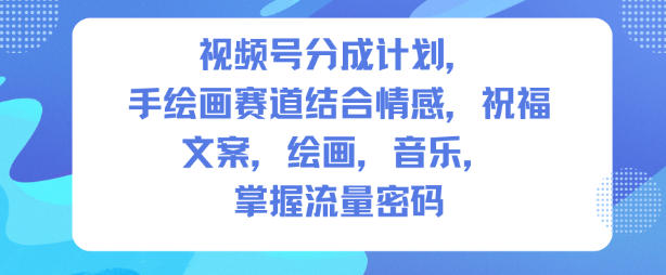 视频号分成计划，人生感悟手绘画赛道，文案，绘画，音乐，掌握流量密码-智云网