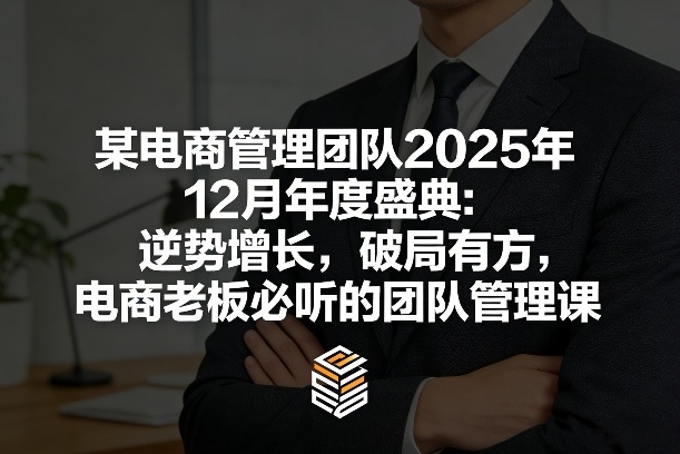 某电商管理团队2025年12月年度盛典：逆势增长，破局有方，电商老板必听的团队管理课-智云网