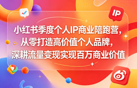 小红书季度个人IP商业陪跑营，从零打造高价值个人品牌，深耕流量变现实现百万商业价值-智云网