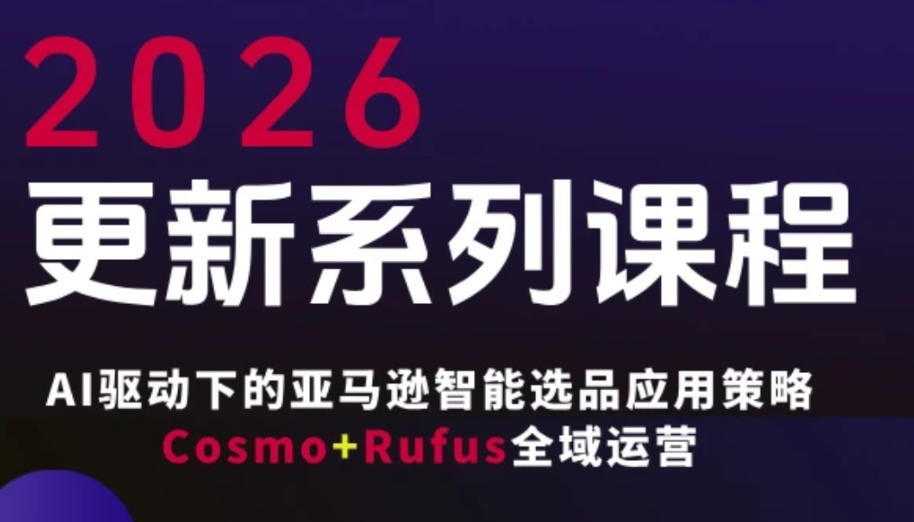 跨境亚马逊FBA系统课程，AI驱动下的亚马逊智能选品应用策略Cosmo+Rufus全域运营（更新26年3月）-智云网
