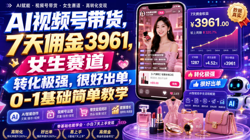 AI视频号带货，7天佣金3961，女生赛道，转化极强，很好出单，0-1基础简单教学-智云网