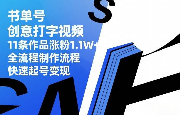 书单号创意打字视频，11条作品涨粉1.1W+，全流程制作流程，快速起号变现-智云网