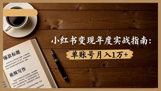 小红书变现年度实战指南：7大变现方式/爆款标题/视频写作，单账号月入1万+-智云网