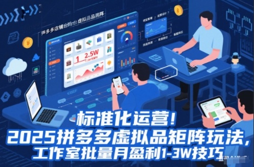 标准化运营！2025拼多多虚拟品矩阵玩法，工作室批量月盈利1-3W技巧【揭秘】-智云网