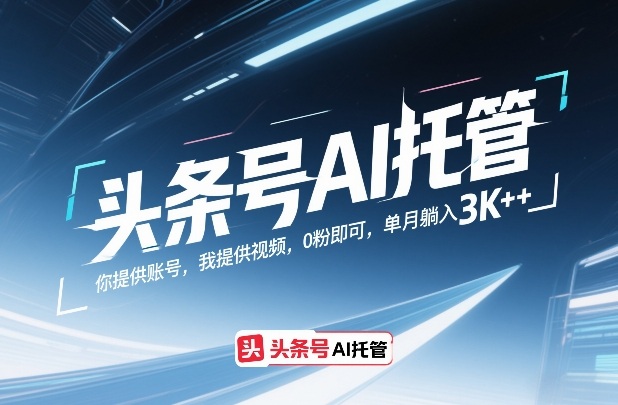 头条号AI托管，你提供账号，我提供视频，0粉即可，单月躺入3k+【揭秘】-智云网