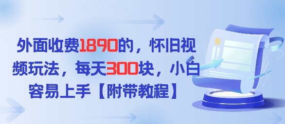 外面收费1980的，怀旧视频玩法，每天3张，小白容易上手【附带教程】-智云网