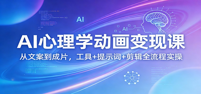 AI心理学动画变现课:从文案到成片,工具+提示词+剪辑全流程实操-智云网