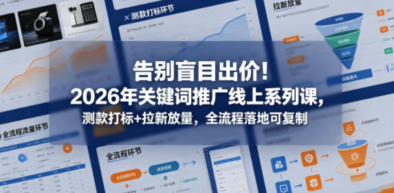告别盲目出价！2026年关键词推广线上系列课，测款打标+拉新放量，全流程落地可复制（更新0516）-智云网