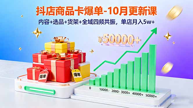 抖店商品卡爆单-10月新课：内容+选品+货架+全域四频共振，单店月入5w+-智云网