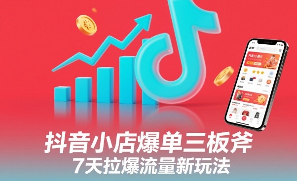 抖音小店爆单三板斧，7天拉爆流量新玩法-智云网