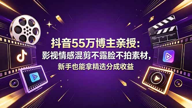 （18397期）抖音55万博主亲授：影视情感混剪不露脸不拍素材，新手也能拿精选分成收益-智云网
