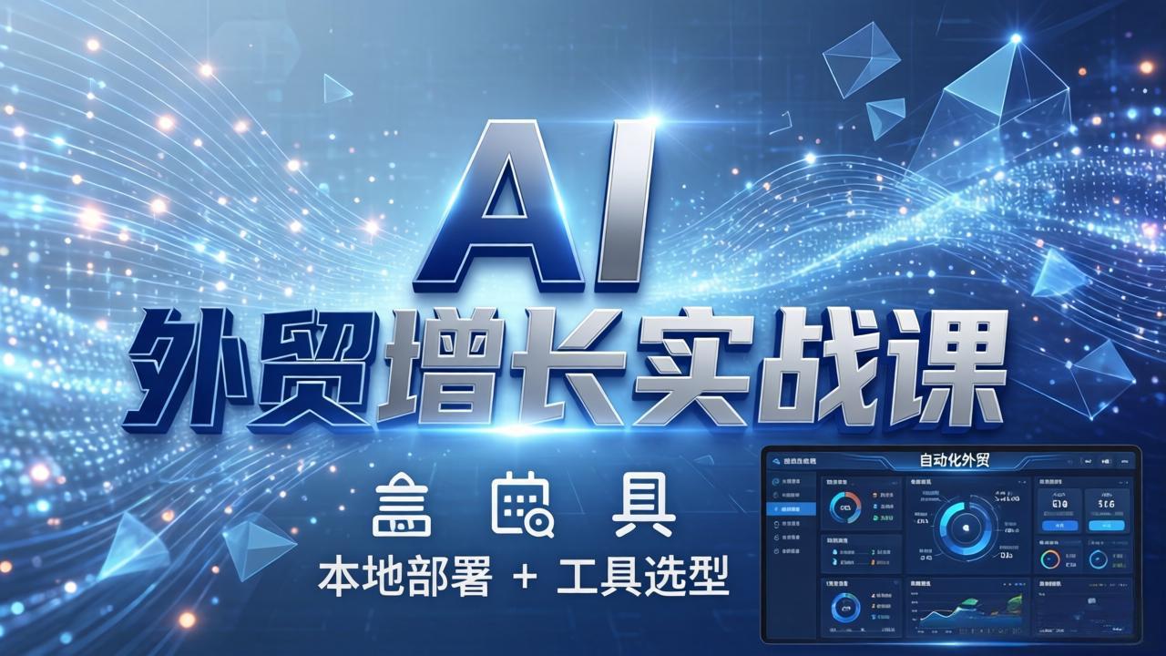 AI 外贸增长实战课：本地部署 + 工具选型，一站式搭建可落地自动化外贸系统-智云网