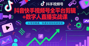 抖音快手视频号全平台剪辑+数字人直播实战课，从零到精通，快速实现短视频变现(更新2026年)-智云网