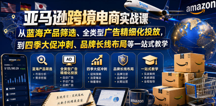 亚马逊跨境电商实战课，从蓝海产品筛选、全类型广告精细化投放，到四季大促冲刺、品牌长线布局等一站式教学（更新8月）-智云网