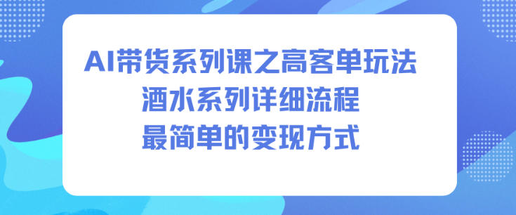 AI带货系列课之高客单玩法，酒水系列，详细流程，最简单的变现方式-智云网