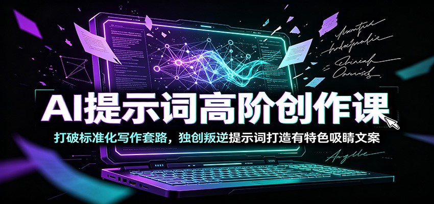 AI提示词高阶创作课：打破标准化写作套路，独创叛逆提示词打造有特色吸睛文案-智云网