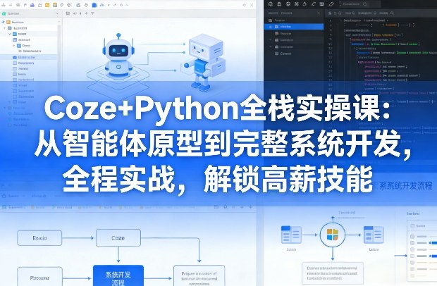 Coze+Python全栈实操课：从智能体原型到完整系统开发，全程实战，解锁高薪技能-智云网