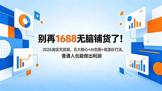（18236期）别再1688无脑铺货了！2026淘宝无货源，五大核心+AI生图+高溢价打法，普通人也能做出利润-智云网