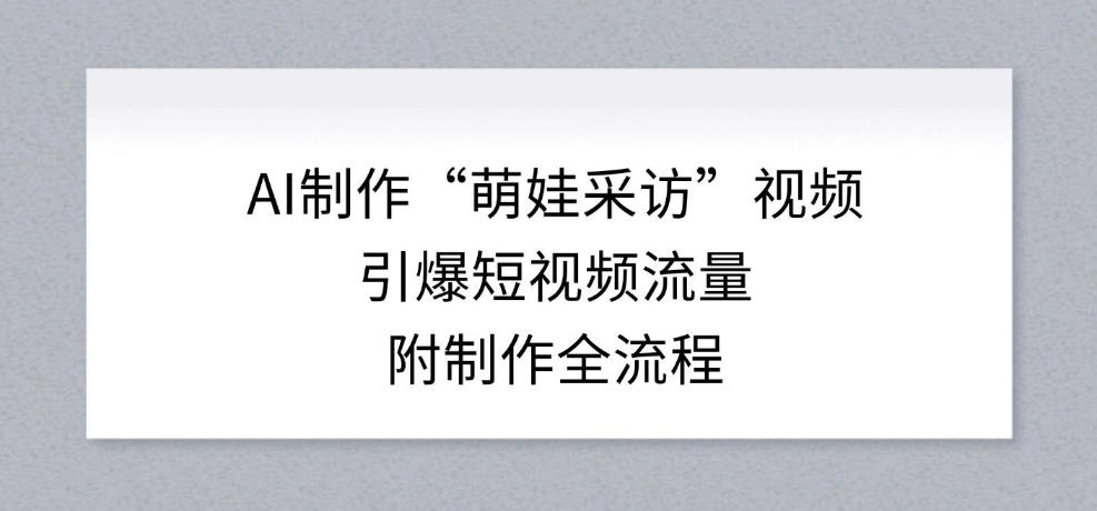 AI制作“萌娃采访”视频，引爆短视频流量，附制作全流程-智云网