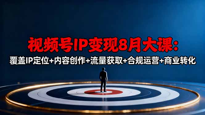 视频号IP变现8月大课，覆盖IP定位+内容创作+流量获取+合规运营+商业转化-智云网