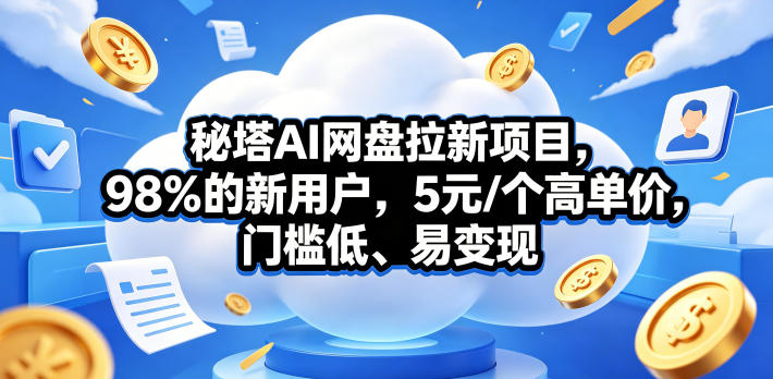 秘塔AI网盘拉新项目，98％的新用户，5元/个高单价，门槛低、易变现-智云网