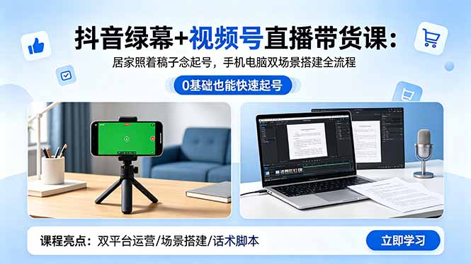 抖音绿幕+视频号直播带货课：居家照着稿子念起号，手机电脑双场景搭建全流程-智云网