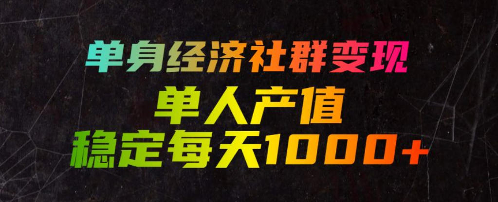 单身经济社群变现玩法，单人产值稳定每天1000+，门槛低好上手，稳定可持续【揭秘】-智云网