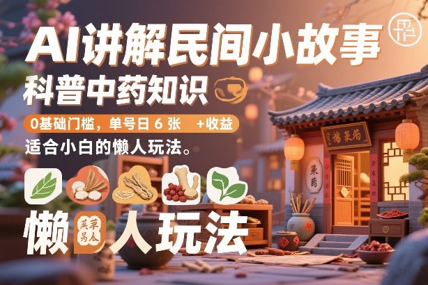 AI讲解民间小故事，科普中药知识，0基础门槛，单号日6张+收益，适合小白的懒人玩法-智云网