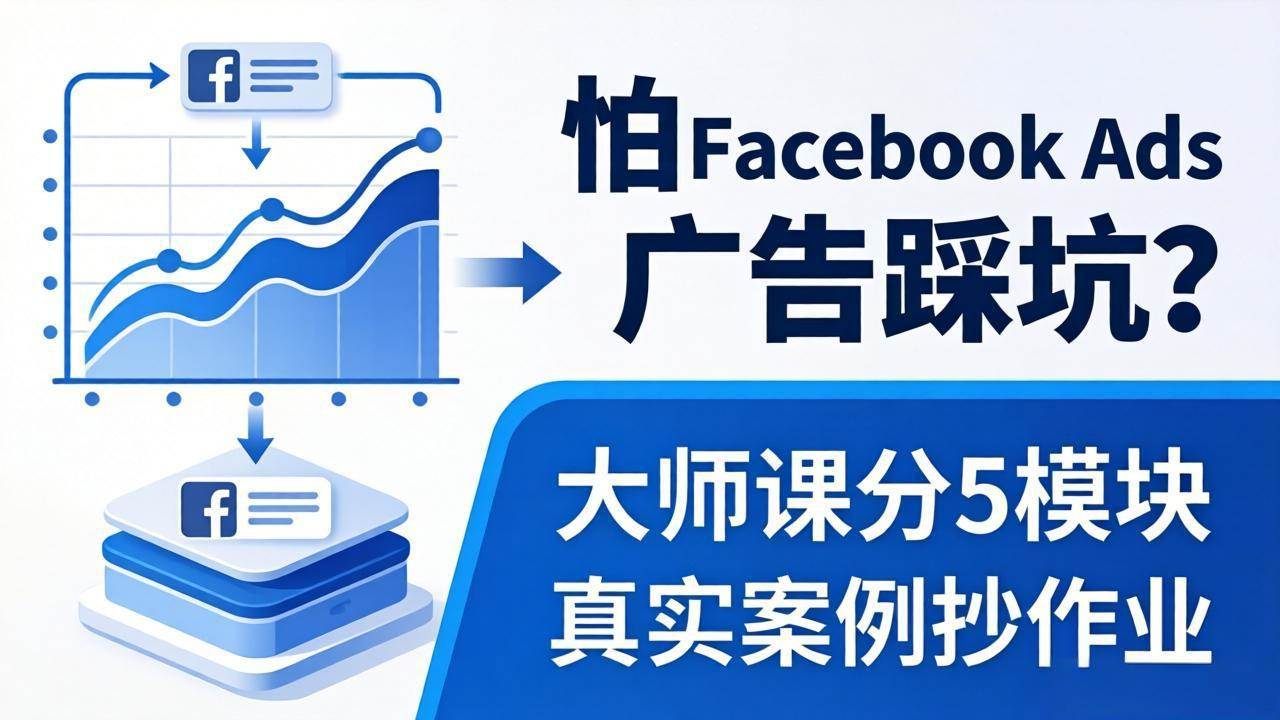 （18174期）怕 Facebook Ads 广告踩坑？大师课分 5 模块教你做广告、搞扩量，还带真实案例抄作业！-智云网