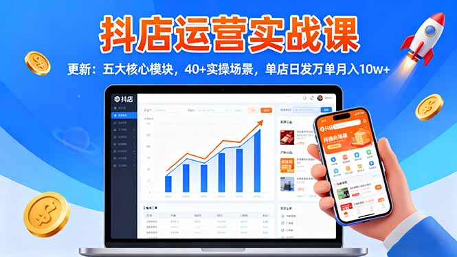 抖店运营实战课-更新：五大核心模块，40+实操场景，单店日发万单月入10w+-智云网