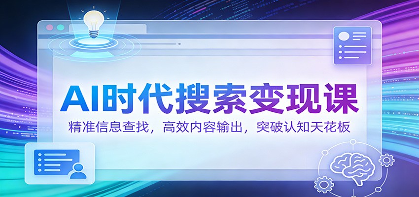 AI时代搜索变现课：精准信息查找，高效内容输出，突破认知天花板-智云网