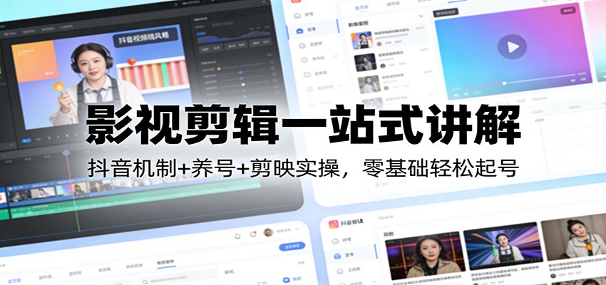 影视剪辑一站式讲解：抖音机制+养号+剪映实操，零基础轻松起号-智云网