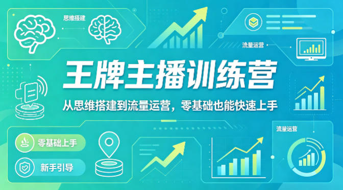 抖音王牌主播训练营，从思维搭建到流量运营，零基础也能快速上手-智云网