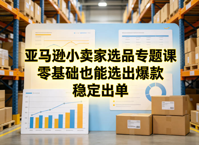 亚马逊小卖家选品专题课，零基础也能选出爆款，稳定出单-智云网
