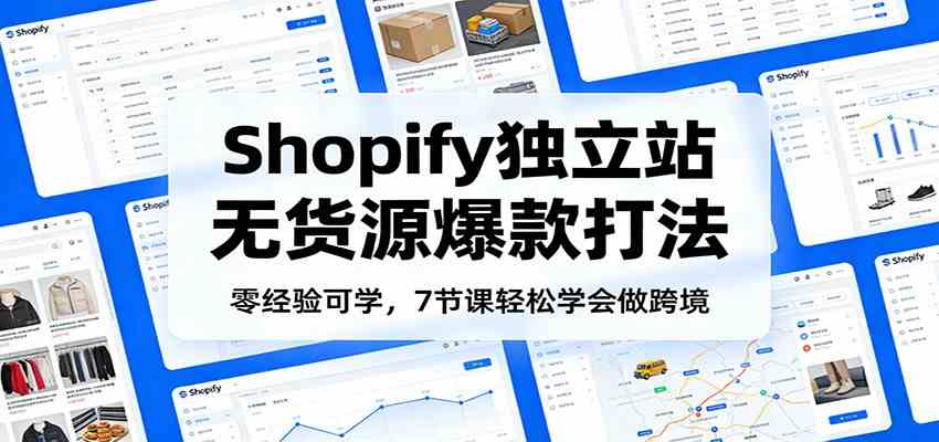 零经验可学，Shopify独立站无货源爆款打法，7节课轻松学会做跨境-智云网