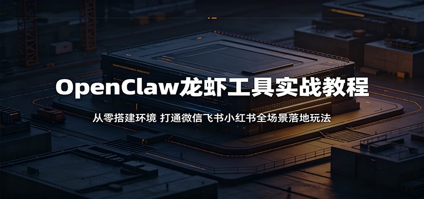 OpenClaw龙虾工具实战教程：从零搭建环境，打通微信飞书小红书全场景落地玩法-智云网
